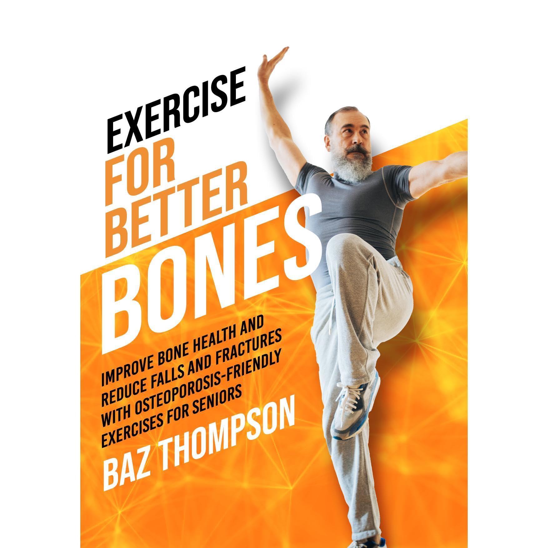 Exercise for Better Bones: Improve Bone Health and Reduce Falls and Fractures With Osteoporosis-Friendly Exercises for Seniors