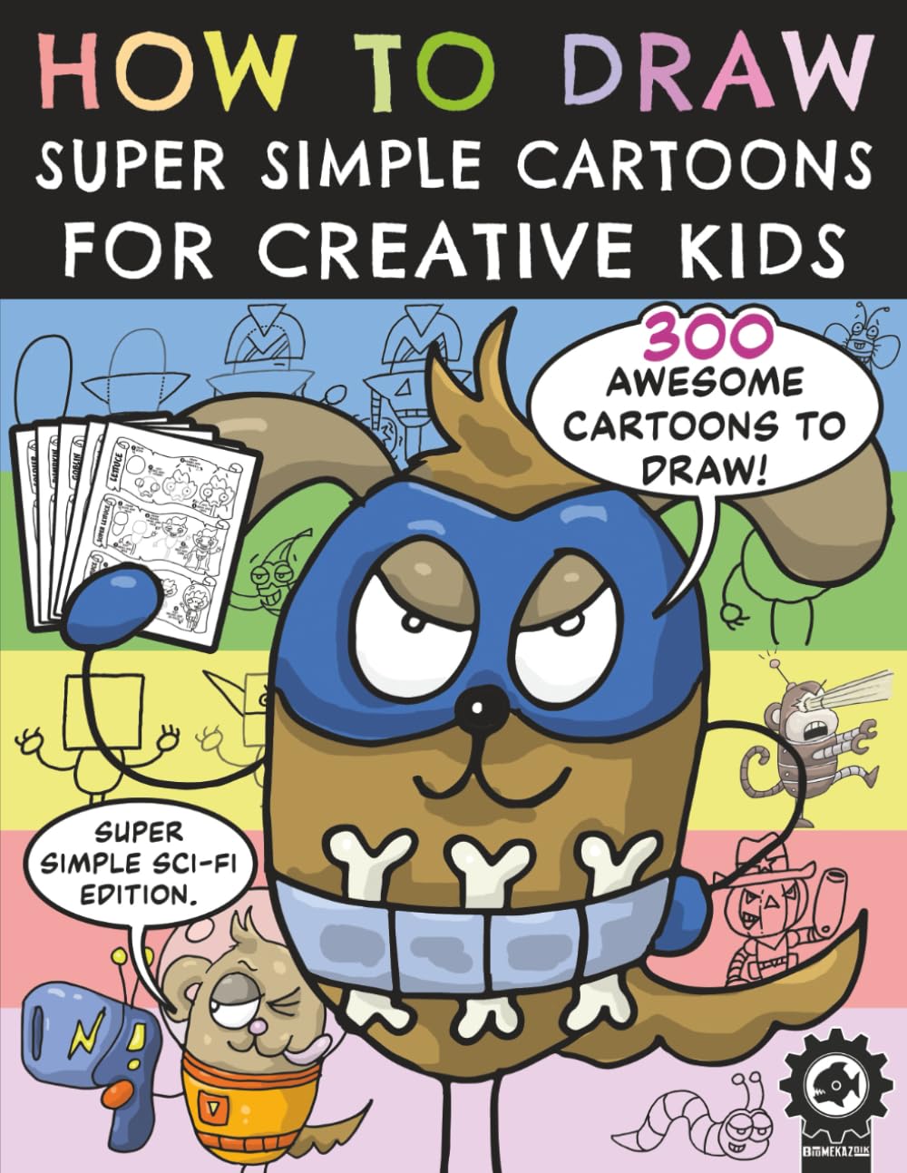 How To Draw Super Simple Cartoons For Creative Kids: A Step By Step Drawing Book With 300 Fun Characters For Children To Create