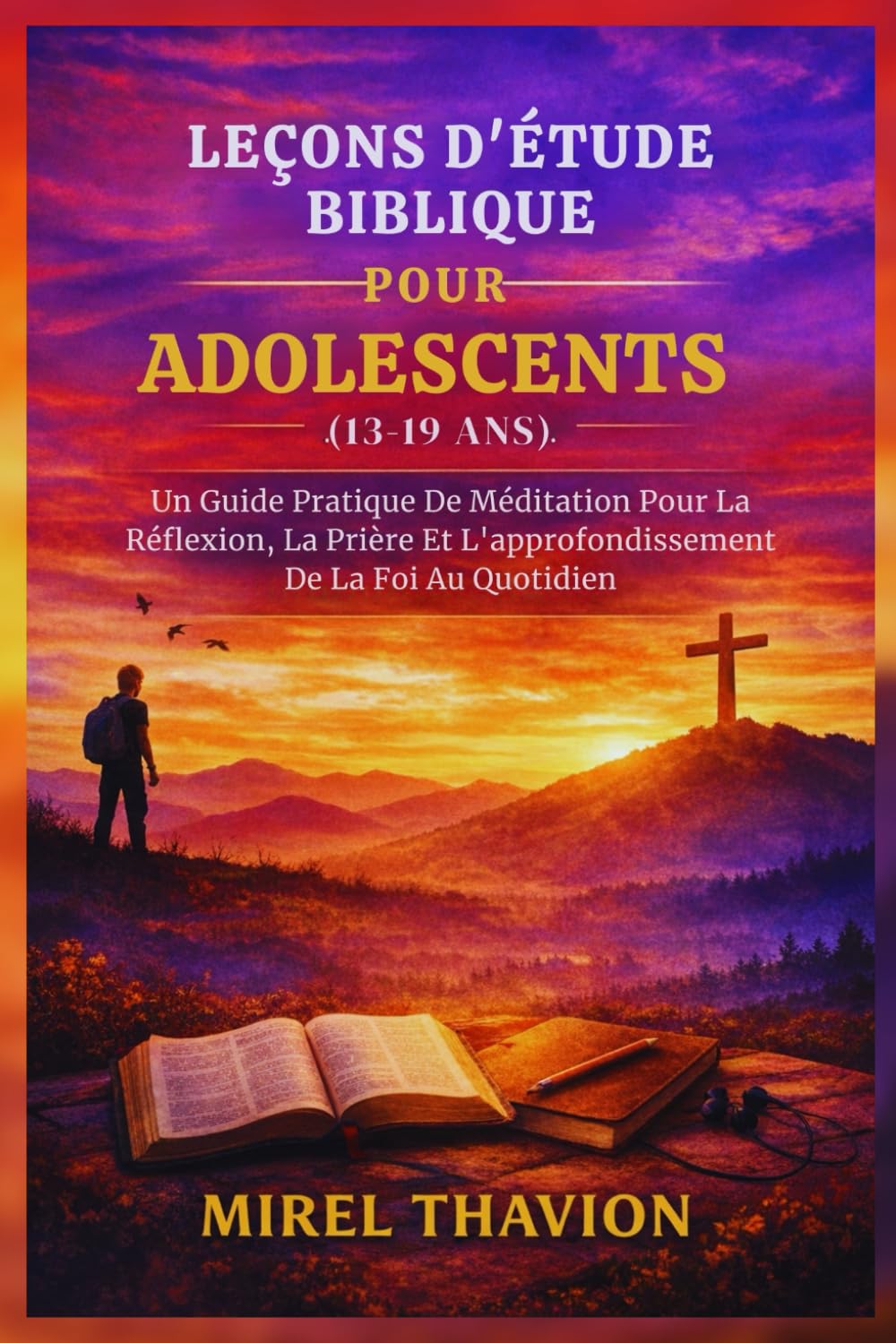 LEÇONS D'ÉTUDE BIBLIQUE POUR ADOLESCENTS (13-19 ANS): Un Guide Pratique De Méditation Pour La Réflexion, La Prière Et L'approfondissement De La Foi Au Quotidien