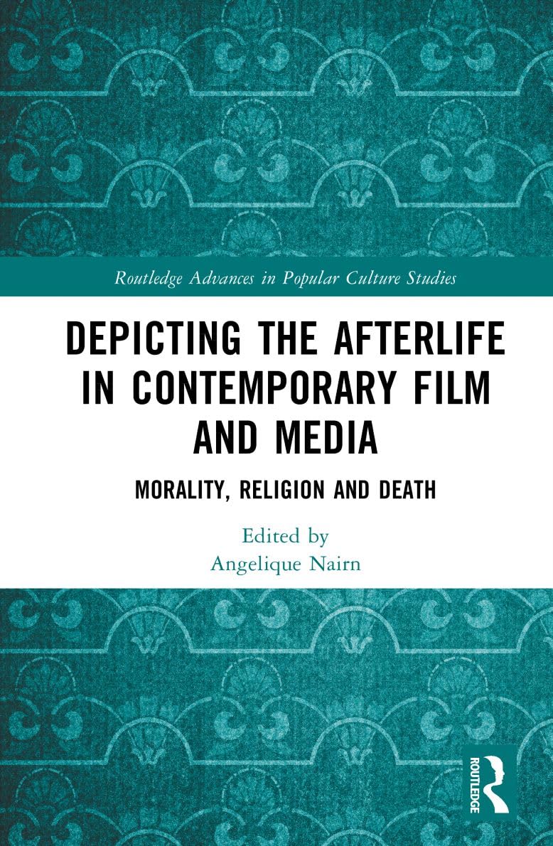 Depicting the Afterlife in Contemporary Film and Media: Morality, Religion and Death (Routledge Advances in Popular Culture Studies)