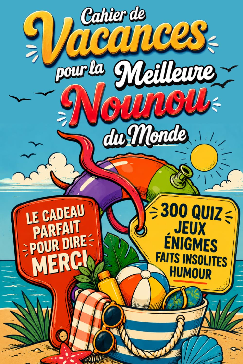 Cahier de Vacances pour la Meilleure Nounou du Monde: Cadeau à offrir pour dire merci — 300 quiz, jeux, énigmes corsées, coloriages et pages souvenir à personnaliser