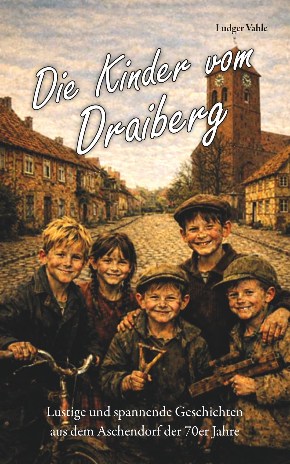 Die Kinder vom Draiberg: Lustige und spannende Geschichten aus dem Aschendorf der 70er-Jahre