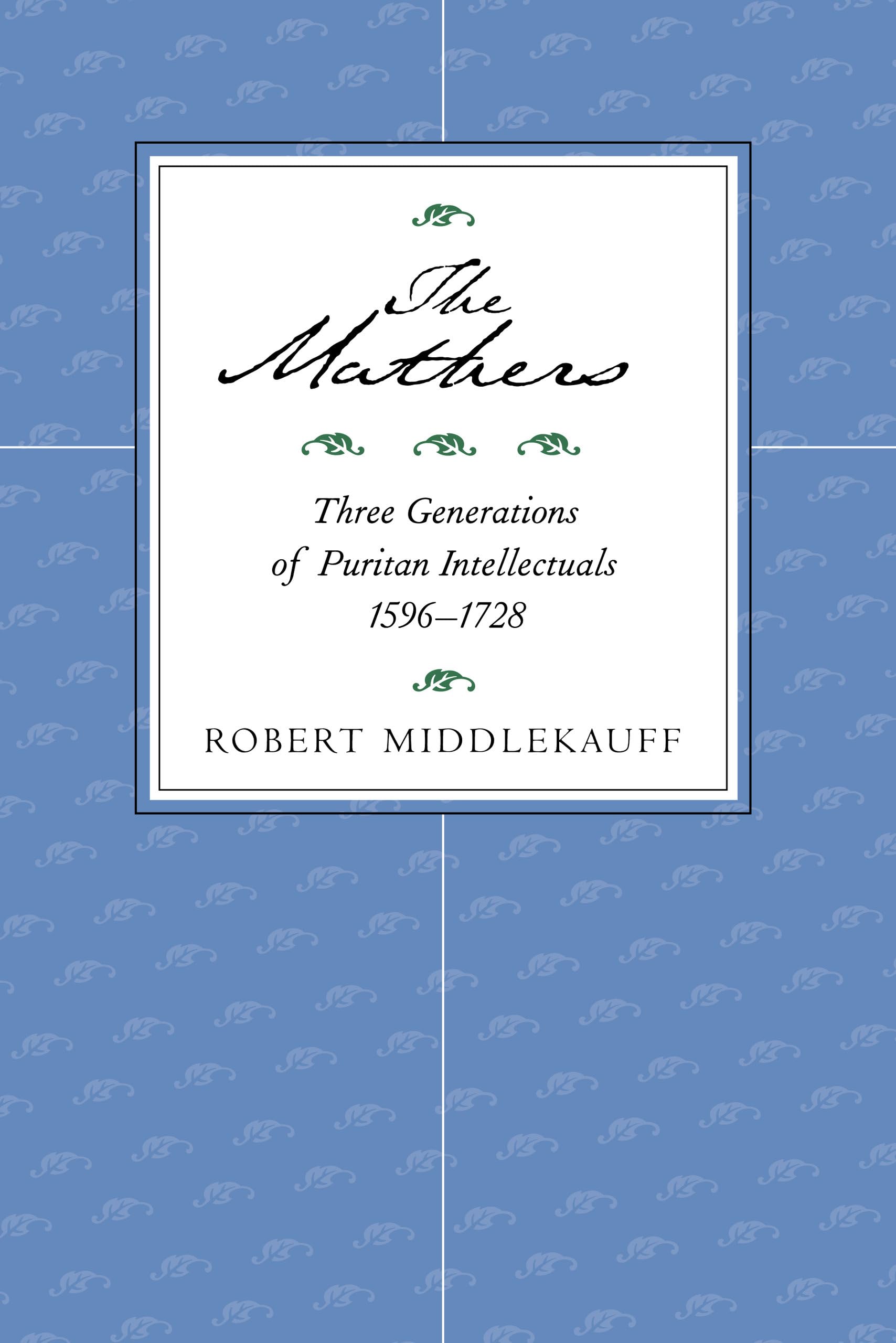 The Mathers: Three Generations of Puritan Intellectuals, 1596-1728