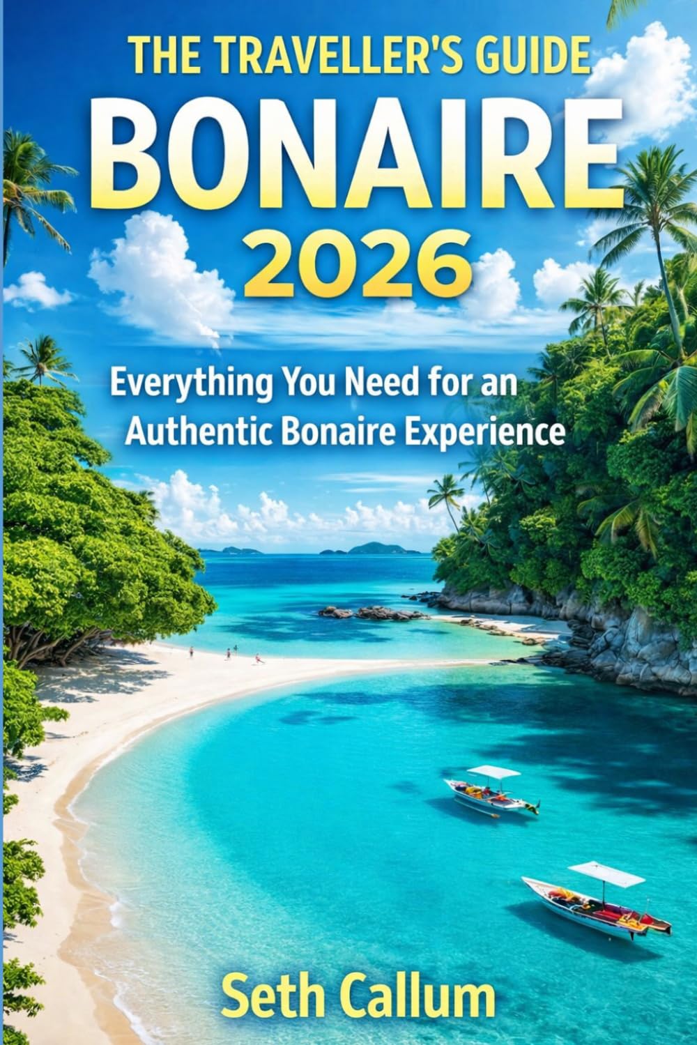 THE TRAVELLER’S GUIDE BONAIRE 2026: Everything You Need for an Authentic Bonaire Experience      Paperback – March 14, 2026