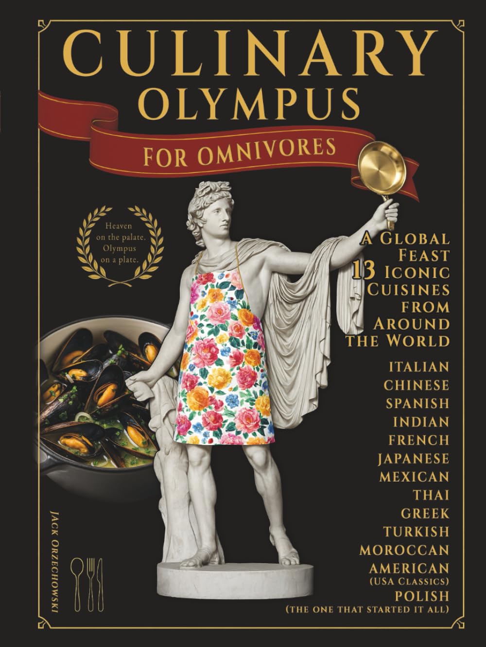 Culinary Olympus. For Omnivores: A Global Feast of 13 Iconic Cuisines: Traditional Italian, Mediterranean and Greek Gourmet Recipes for the Modern Home