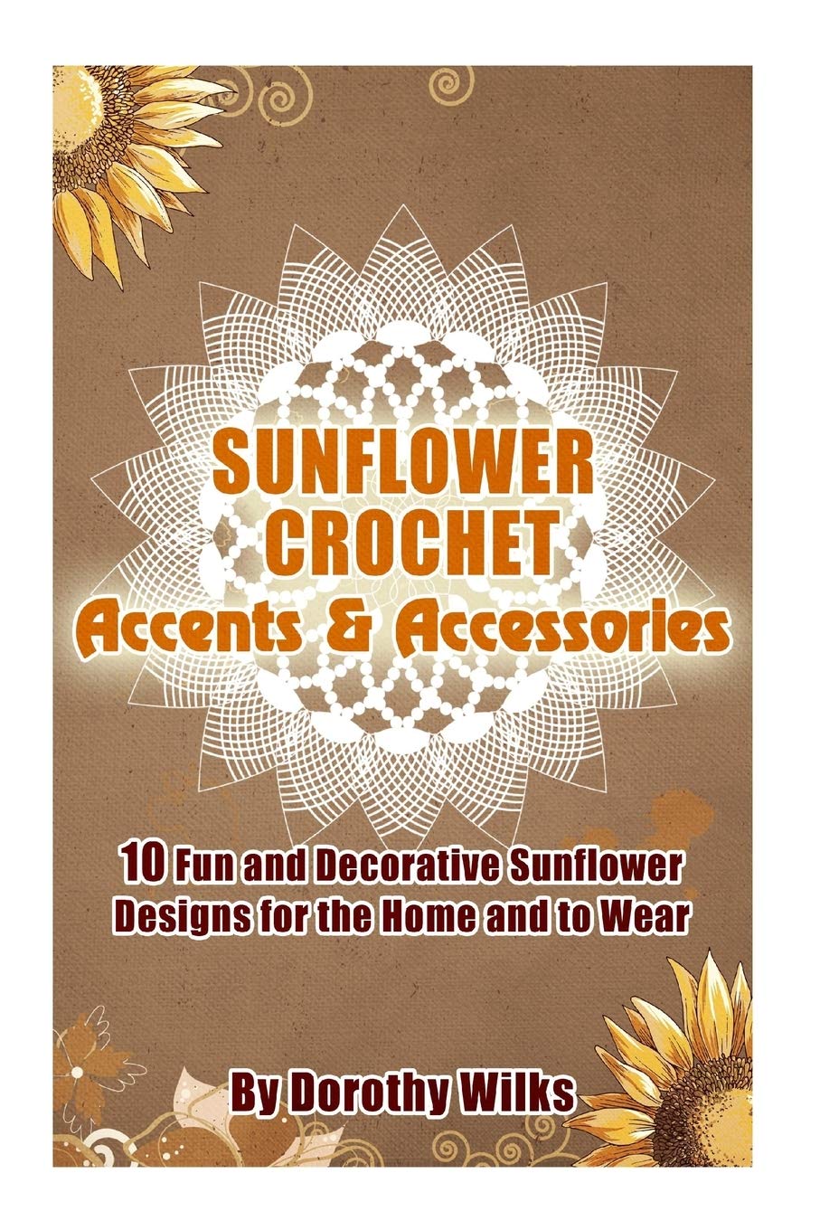 Sunflower Crochet Accents and Accessories: 10 Fun and Decorative Sunflower Designs for the Home and to Wear