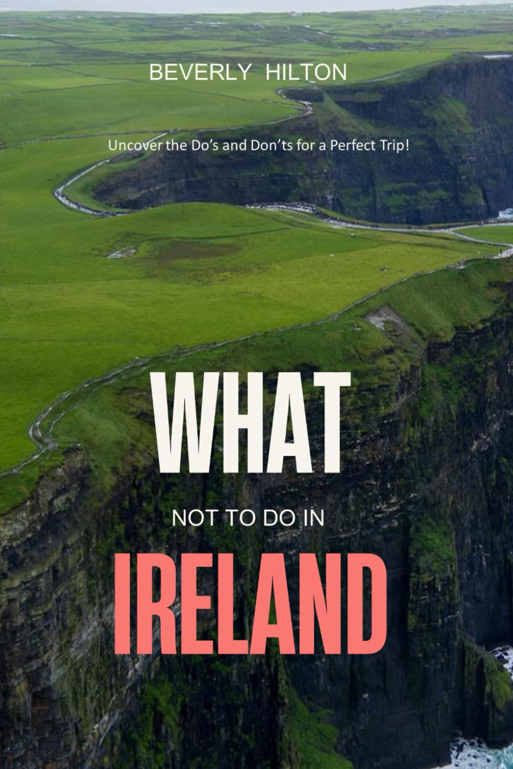 What Not To Do In Ireland: Uncover the Do’s and Don’ts for a Perfect Trip! (What Not To Do - And What To Do Travel Guides)
