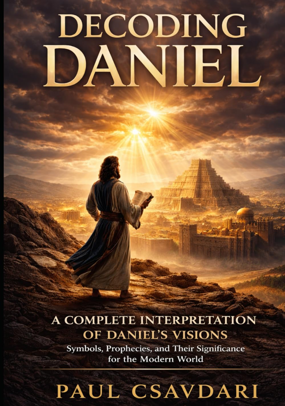 DECODING DANIEL: A Complete Interpretation of Daniel’s Visions Symbols, Prophecies and Their Significance for the Modern World (DECODING REVELATION)