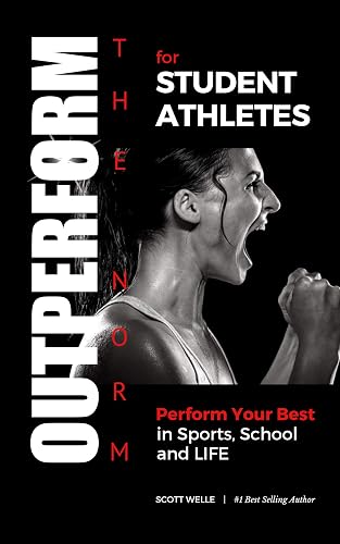 OUTPERFORM THE NORM for Student Athletes: Perform Your Best in Sports, School and LIFE