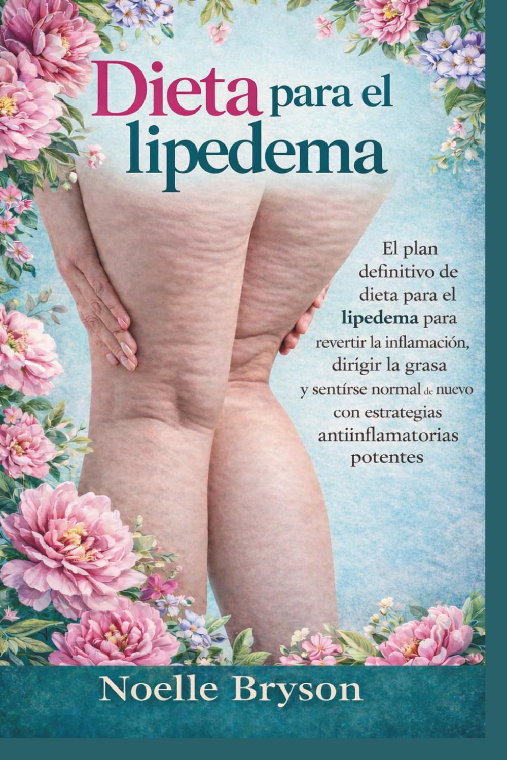 Dieta para el lipedema: El plan definitivo de dieta para el lipedema para revertir la inflamación, dirigir la grasa y sentirse normal de nuevo con estrategias antiinflamatorias potentes
