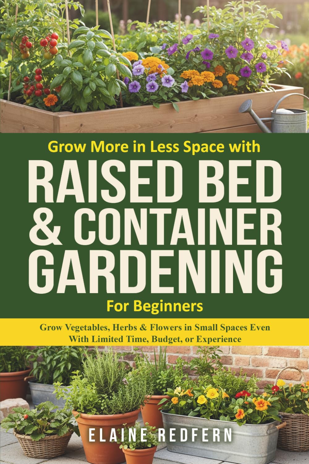 Grow More in Less Space with Raised Bed & Container Gardening for Beginners: Grow Vegetables, Herbs & Flowers in Small Spaces Even With Limited Time, ... or Experience. (Gardening Basics Made Simple)