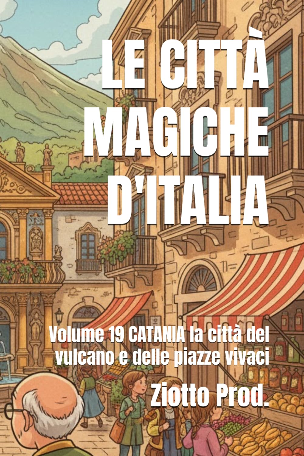 LE CITTÀ MAGICHE D'ITALIA: Volume 19 CATANIA la città del vulcano e delle piazze vivaci