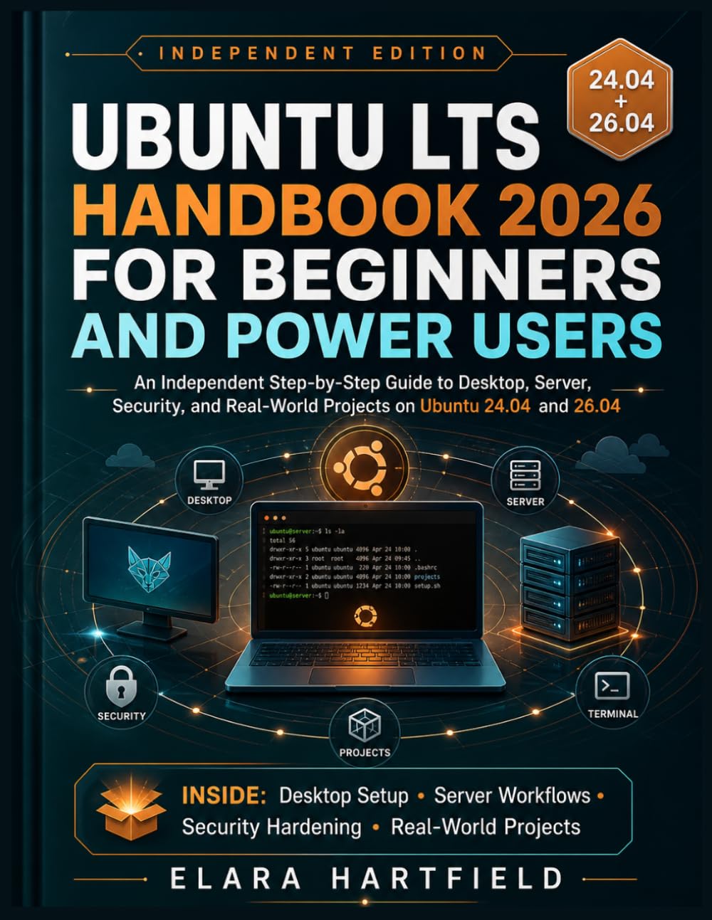 UBUNTU LTS HANDBOOK 2026 FOR BEGINNERS AND POWER USERS: An Independent Step-by-Step Guide to Desktop, Server, Security, and Real-World Projects on Ubuntu 24.04 and 26.04