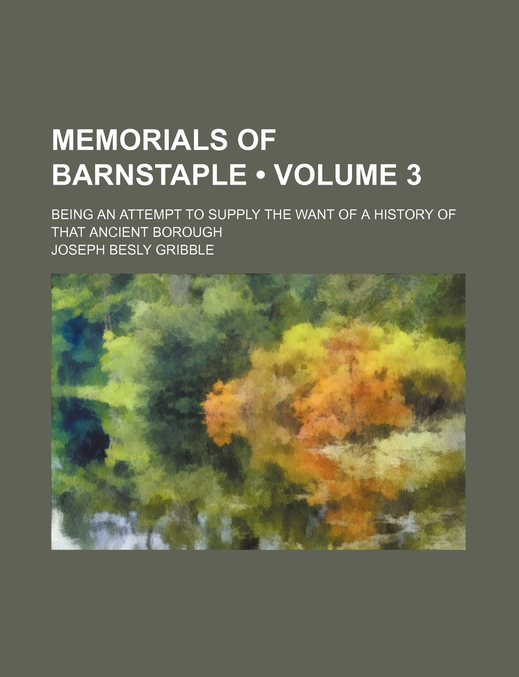 Memorials of Barnstaple (Volume 3); Being an Attempt to Supply the Want of a History of That Ancient Borough