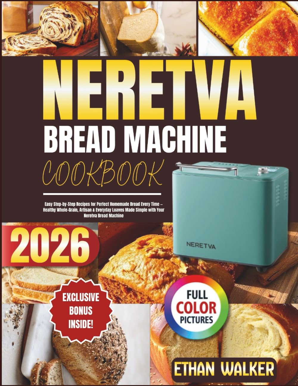 NERETVA BREAD MACHINE COOKBOOK 2026: Easy Step-by-Step Recipes for Perfect Homemade Bread Every Time — Healthy Whole-Grain, Artisan & Everyday Loaves Made Simple with Your Neretva Bread Machine