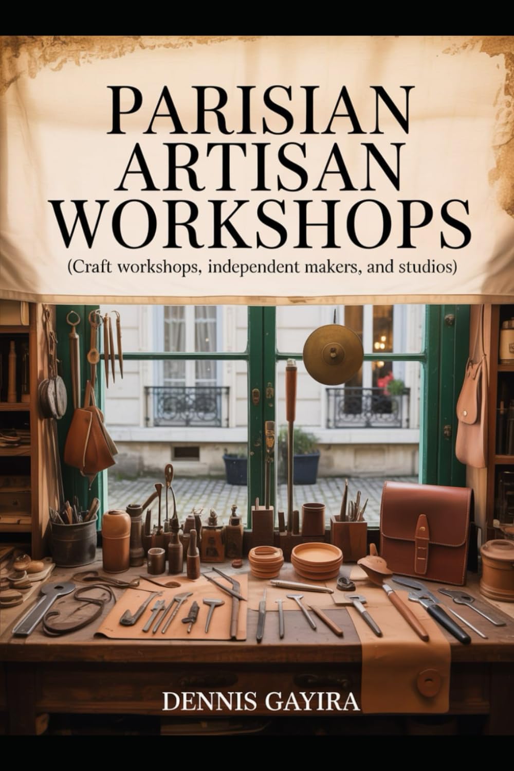 Parisian Artisan Workshops: (Craft workshops, independent makers, and studios): Discover the Creative Heart of Paris – A Guide to Hands-On ... Studio Visits. (Paris Travel Book Series.)