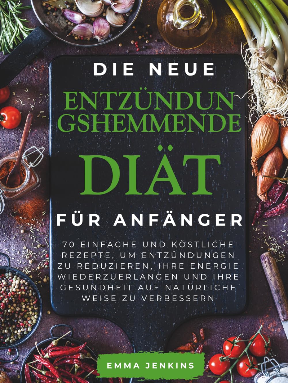 Die Neue Entzündungshemmende Diät Für Anfänger: 70 einfache und köstliche Rezepte, um Entzündungen zu reduzieren, Ihre Energie wiederzuerlangen und Ihre Gesundheit auf natürliche Weise zu verbessern