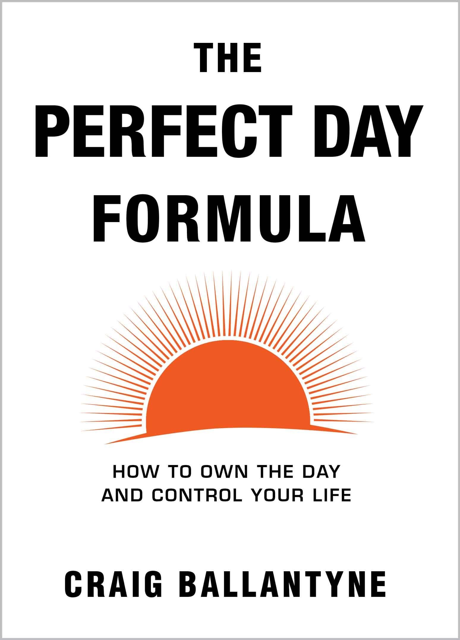 The Perfect Day Formula: How to Own the Day And Control Your Life