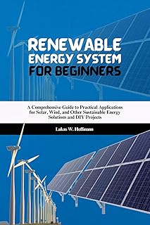 Renewable Energy System for Beginners: A Comprehensive Guide to Practical Applications for Solar, Wind, and Other Sustaina...
