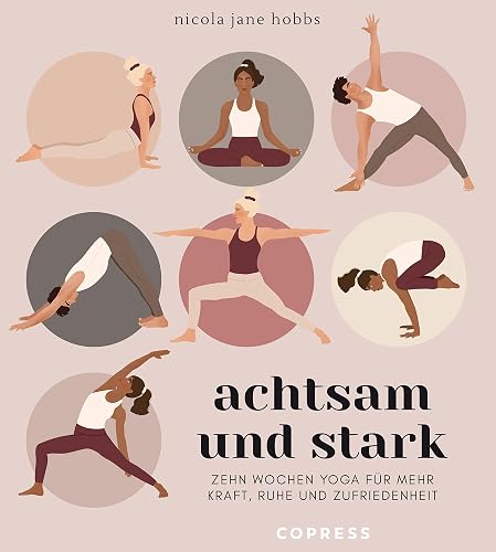 Achtsam und stark. Zehn Wochen Yoga für mehr Kraft, Ruhe und Zufriedenheit.: Mit Atemübungen, Asanas und Meditationen die Yoga-Philosophie neu entdecken. Yoga lernen mit Yogastunden für zuhause