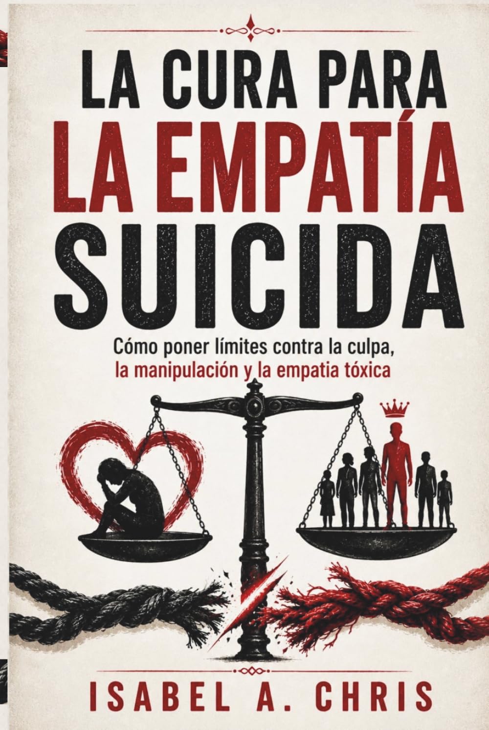 LA CURA PARA LA EMPATÍA SUICIDA: Cómo poner límites contra la culpa, la manipulación y la empatía tóxica