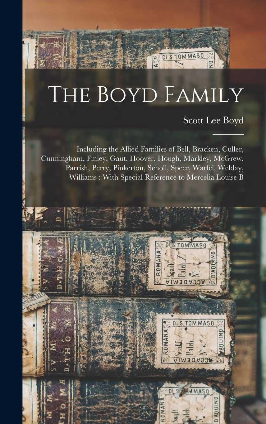 The Boyd Family: Including the Allied Families of Bell, Bracken, Culler, Cunningham, Finley, Gaut, Hoover, Hough, Markley, McGrew, Parrish, Perry, ... : With Special Reference to Mercelia Louise B