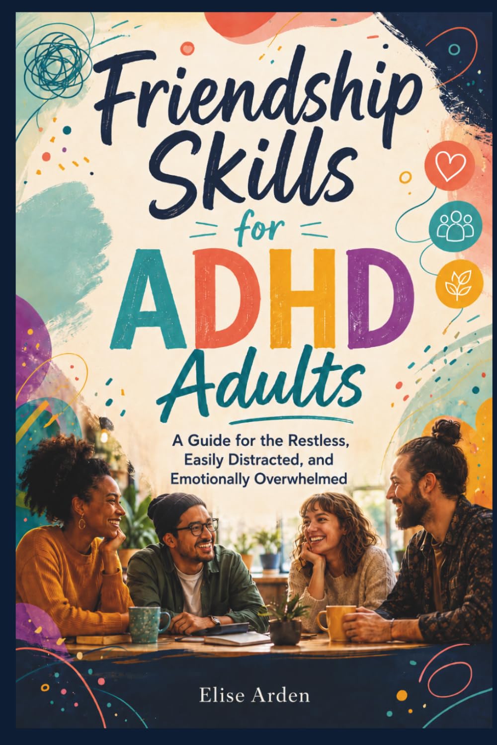 Friendship Skills for ADHD Adults: A Guide for the Restless, Easily Distracted, and Emotionally Overwhelmed
