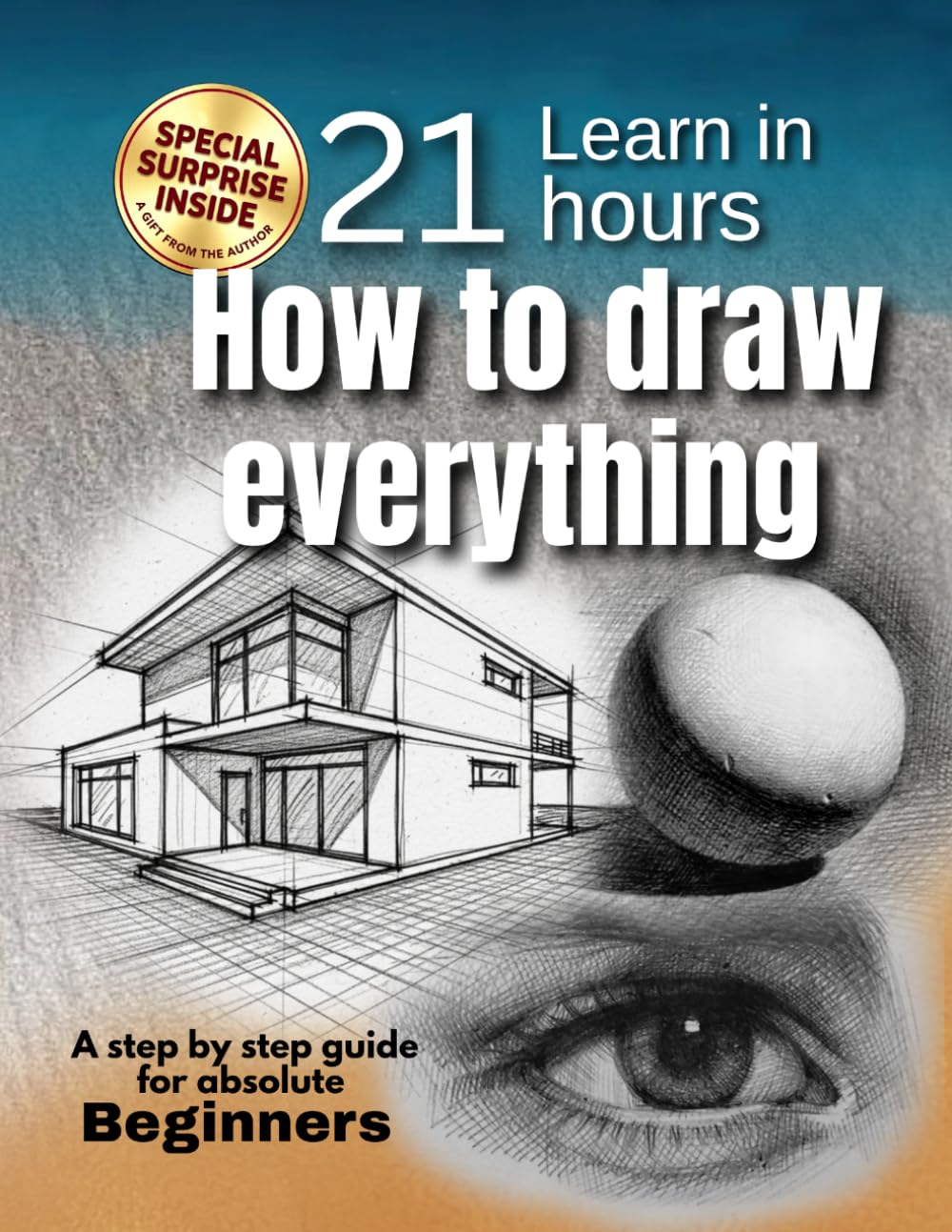 How to Draw for Beginners: Step-by-Step Drawing Guide to Learn How to Draw People, Animals & Objects Easily in 21 hours