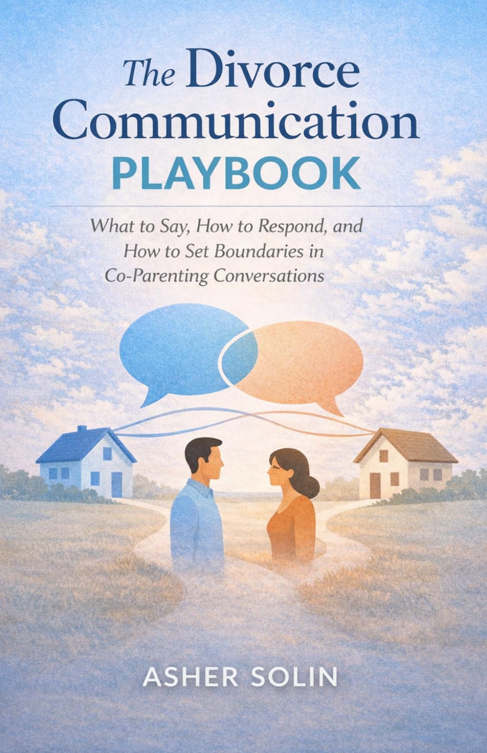 The Divorce Communication Playbook: What to Say, How to Respond, and How to Set Boundaries in Co-Parenting Conversations (The Low-Conflict Co-Parenting Series)