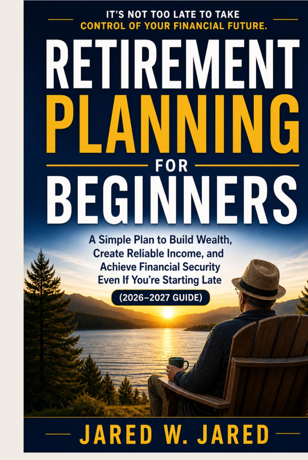 Retirement Planning for Beginners: A Simple Plan to Build Wealth, Create Reliable Income, and Achieve Financial Security Even If You Are Starting Late (2026–2027 Guide)