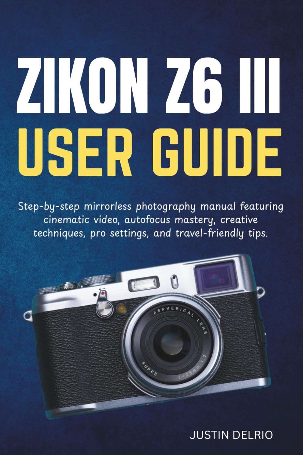 NIKON Z6 III USER GUIDE: Step-by-step mirrorless photography manual featuring cinematic video, autofocus mastery, creative techniques, pro settings, and travel-friendly tips.