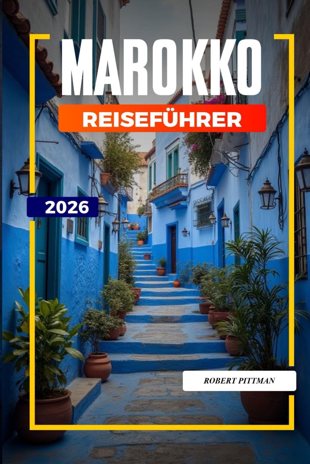 MAROKKO REISEFÜHRER 2026: Entdecken Sie versteckte Schätze, historische Sehenswürdigkeiten, Reisetipps und unvergessliche Urlaubserlebnisse