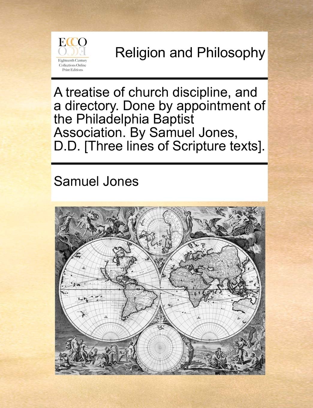 A Treatise of Church Discipline, and a Directory. Done by Appointment of the Philadelphia Baptist Association. by Samuel Jones, D.D. [Three Lines of Scripture Texts].