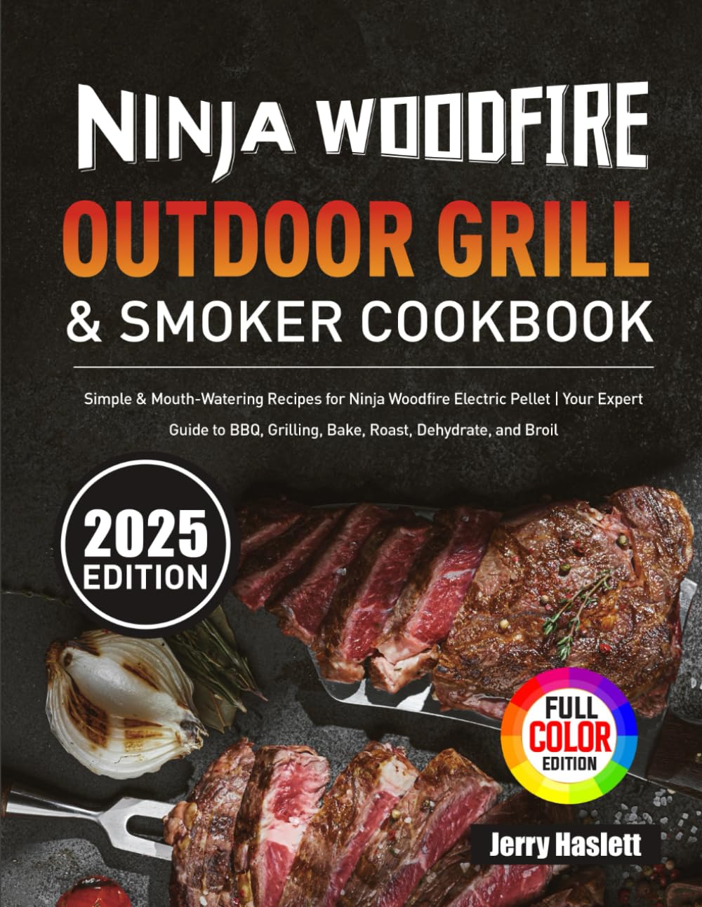 Ninja Woodfire Outdoor Grill & Smoker Cookbook: Simple & Mouth-Watering Recipes for Ninja Woodfire Electric Pellet | Your Expert Guide to BBQ, Grilling, Bake, Roast, Dehydrate, and Broil Paperback – 2 Jun. 2023