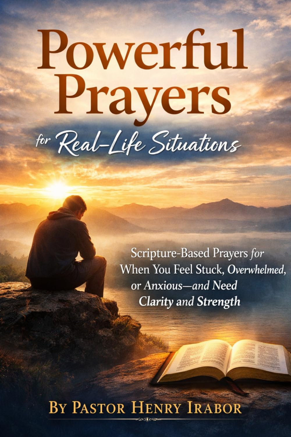 Powerful Prayers for Real-Life Situations: Scripture-Based Prayers for When You Feel Stuck, Overwhelmed, or Anxious—and Need Clarity and Strength