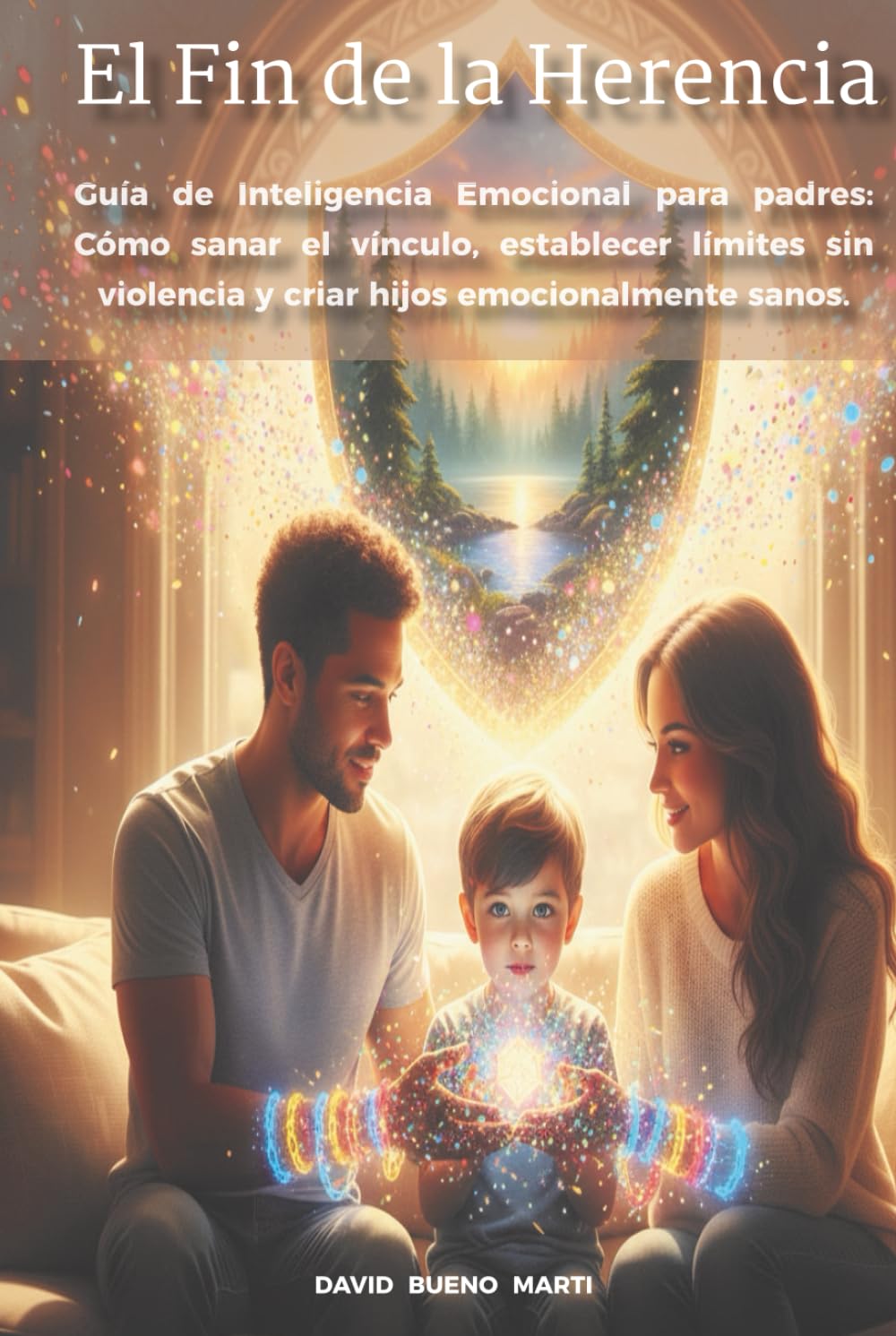 El Fin de la Herencia: Guía de Inteligencia Emocional para padres: Cómo sanar el vínculo, establecer límites sin violencia y criar hijos emocionalmente sanos.