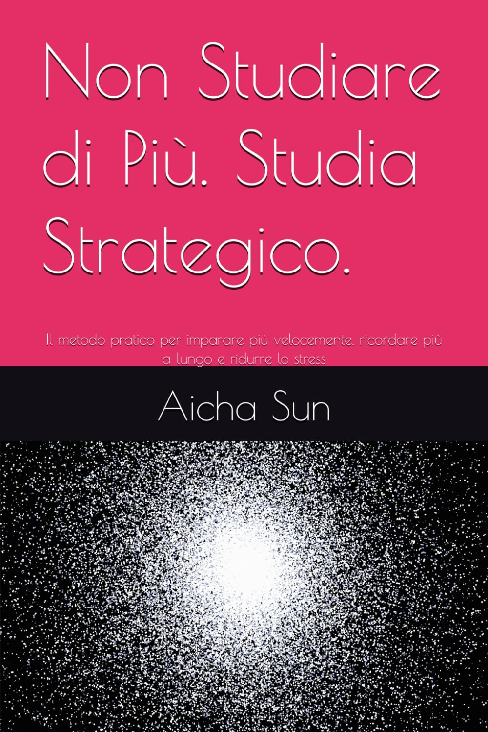 Non Studiare di Più. Studia Strategico.: Il metodo pratico per imparare più velocemente, ricordare più a lungo e ridurre lo stress