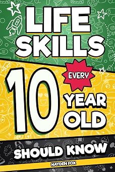 Life Skills Every 10 Year Old Should Know An Essential Book For Tween Boys and Girls To Unlock Their Secret Superpowers and Be Successful, Healthy, and Happy Life Skills Every Kid Should Know