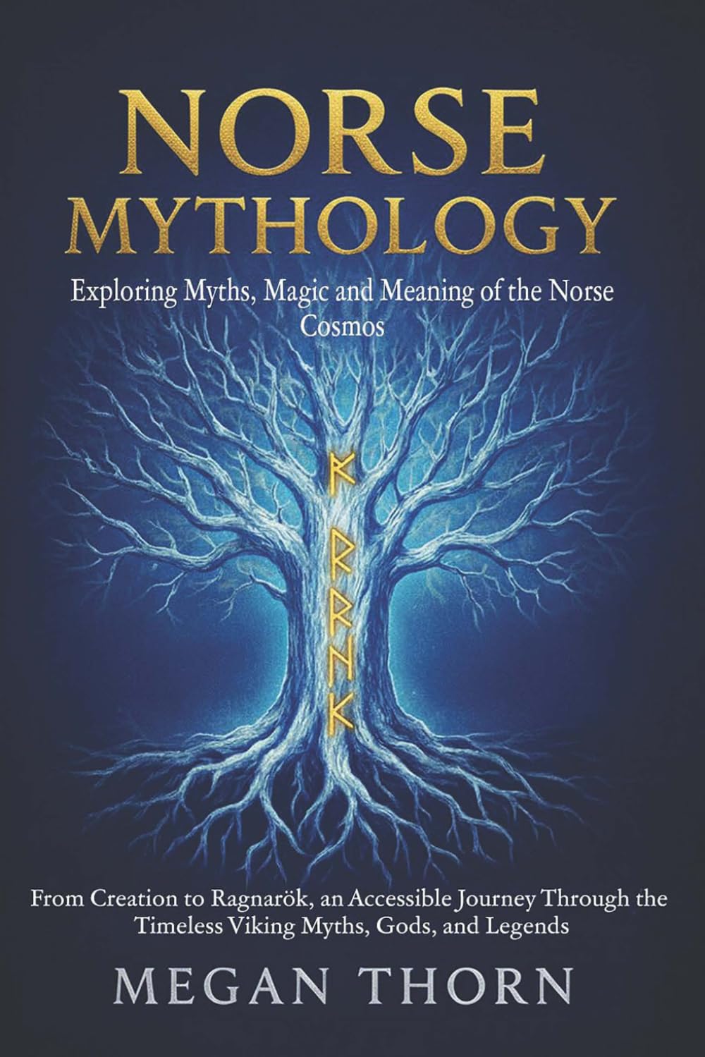 Norse Mythology. Exploring Myths, Magic and Meaning of the Norse Cosmos: From Creation to Ragnarök, An Accessible Journey Through the Timeless Viking Myths, Gods and Legends.
