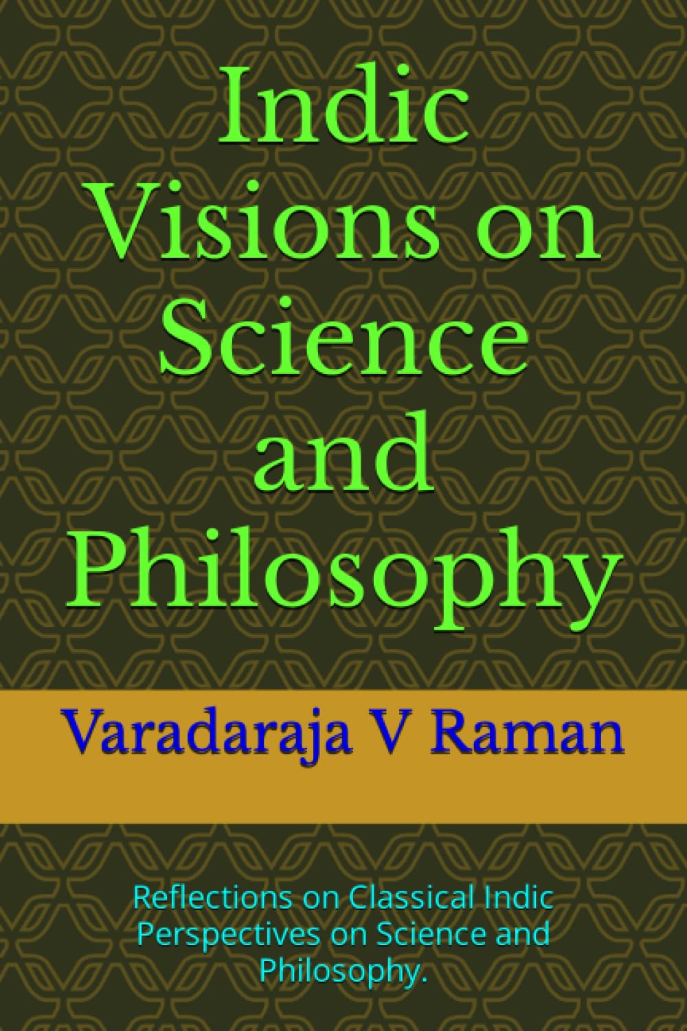 Indic Visions on Science and Philosophy: Reflections on Classical Indic Perspectives on Science and Philosophy.