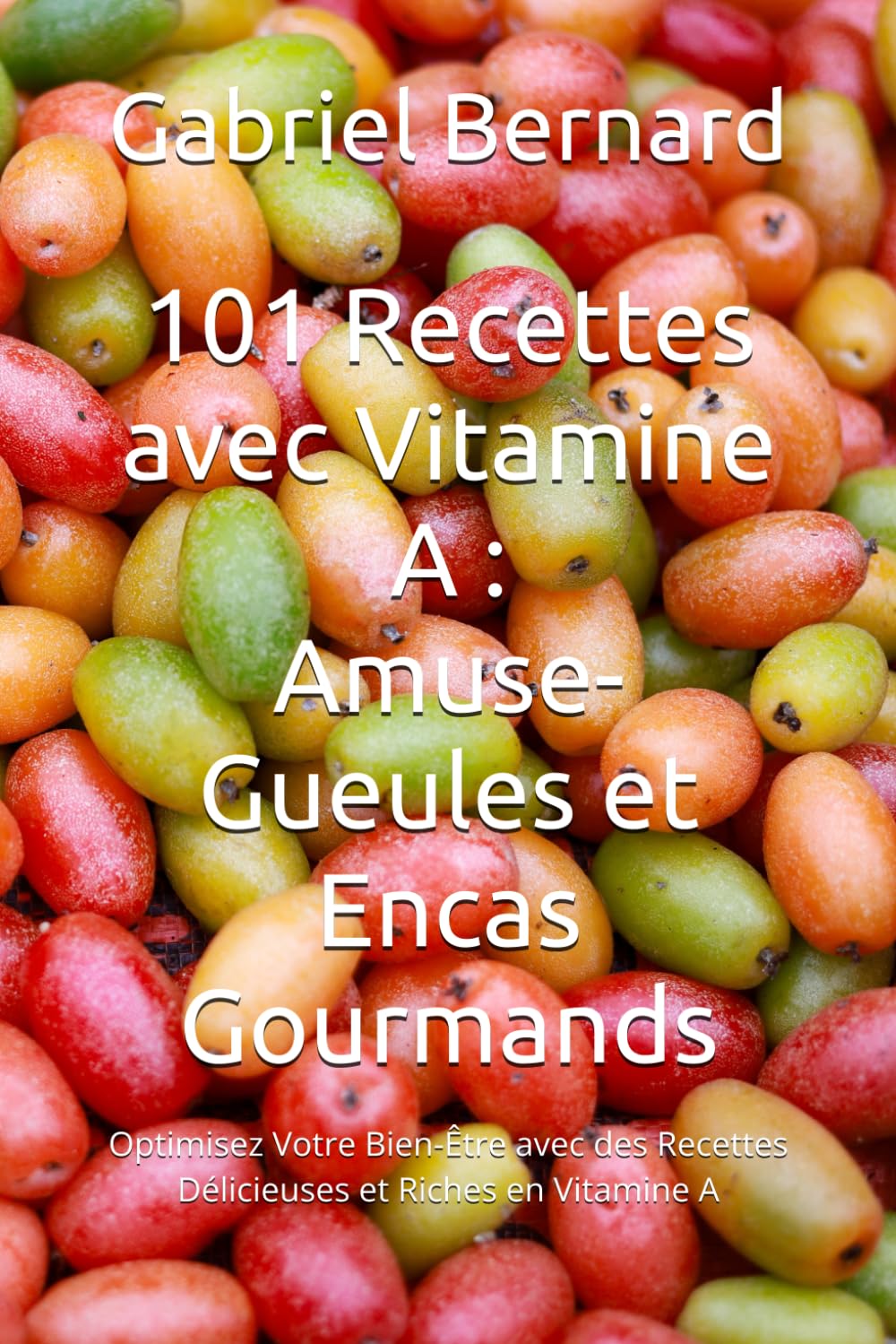 101 Recettes avec Vitamine A : Amuse-Gueules et Encas Gourmands: Optimisez Votre Bien-Être avec des Recettes Délicieuses et Riches en Vitamine A