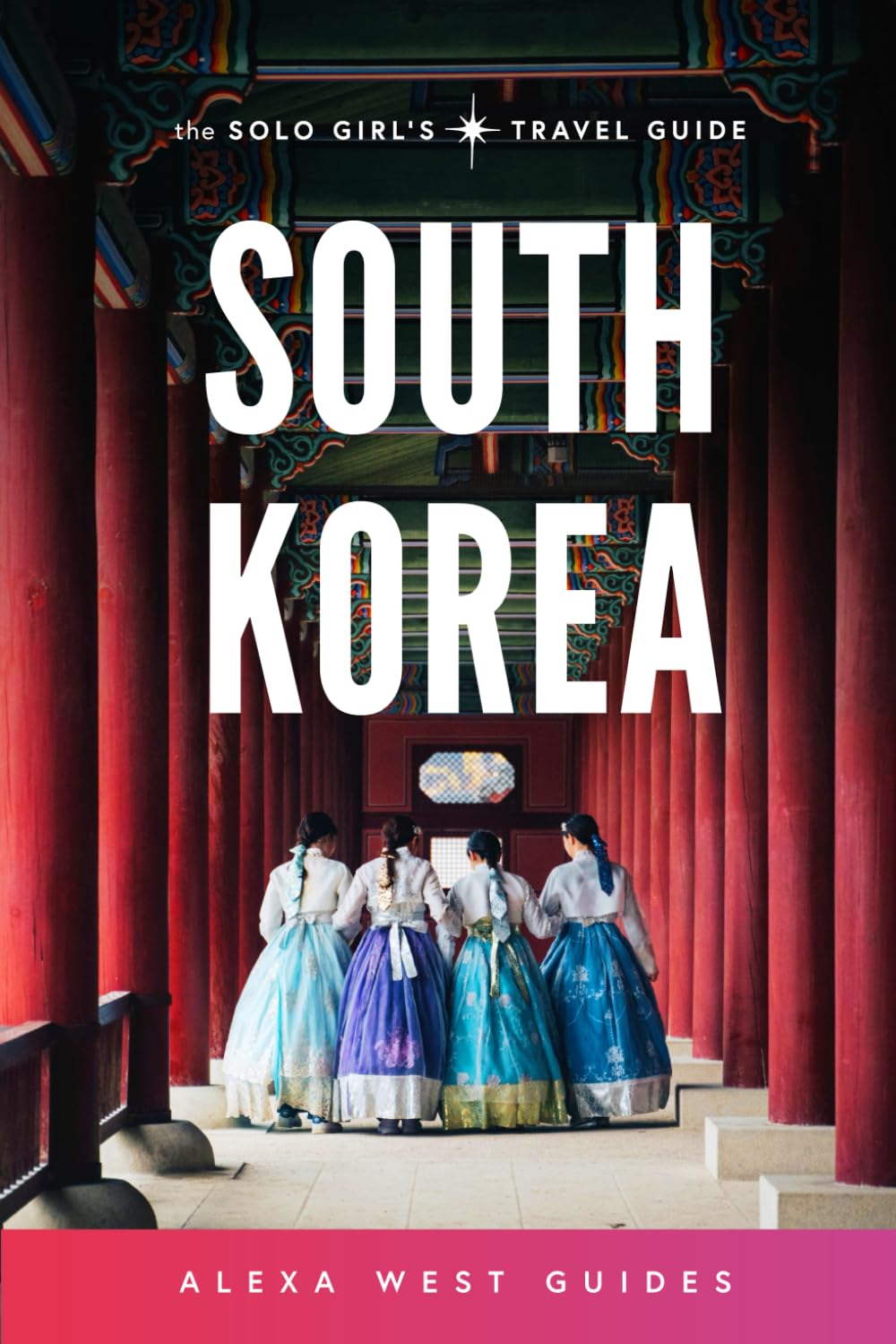 South Korea: The Solo Girl's Travel Guide: Travel Alone. Not Lonely.