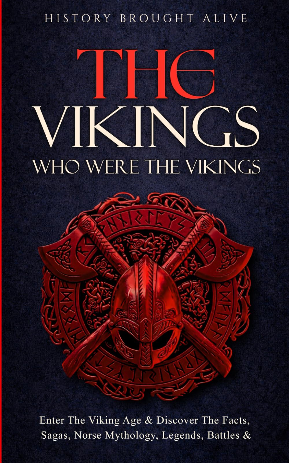 The Vikings: Who Were The Vikings? Enter The Viking Age & Discover The Facts, Sagas, Norse Mythology, Legends, Battles & More