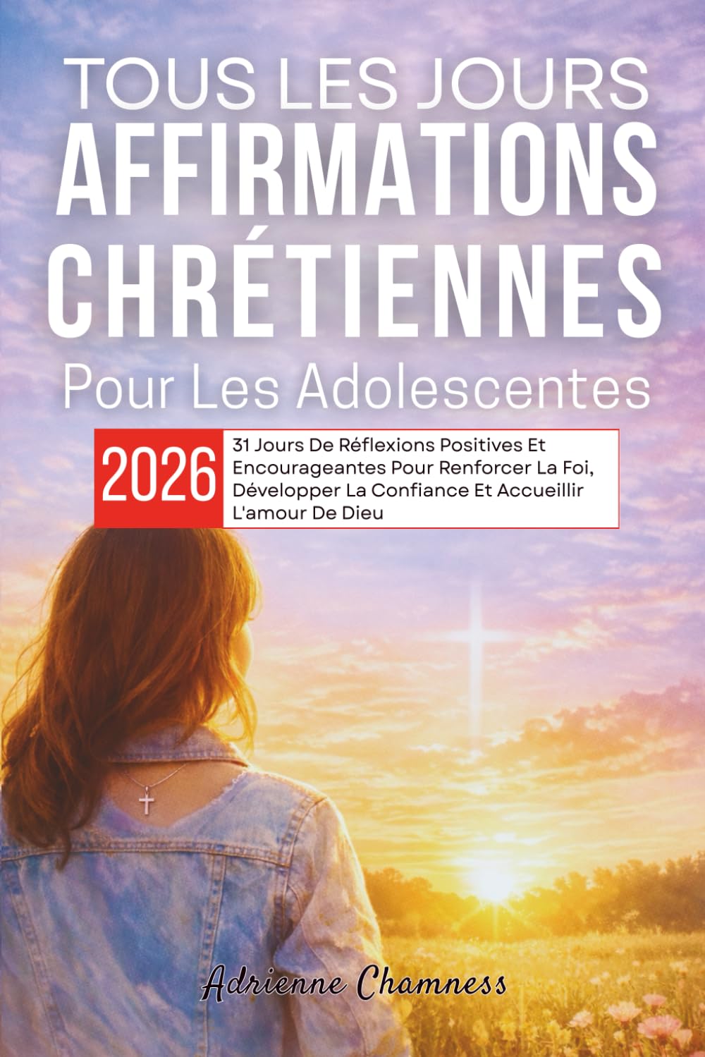 Tous Les Jours Affirmations Chrétiennes Pour Les Adolescentes 2026: 31 Jours De Réflexions Positives Et Encourageantes Pour Renforcer La Foi, Développer La Confiance Et Accueillir L'amour De Dieu