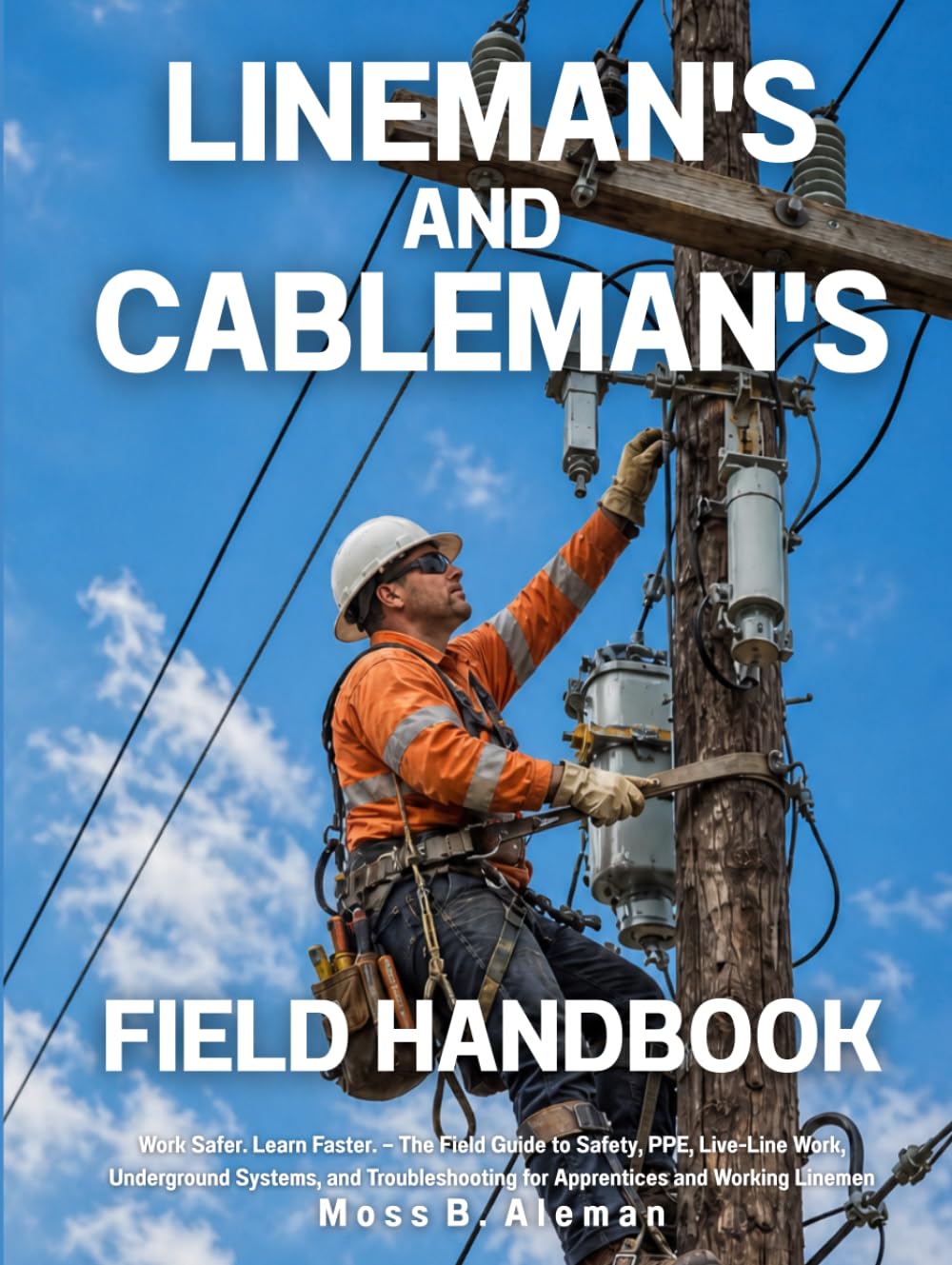 Lineman's and Cableman's Field Handbook: Work Safer. Learn Faster. — The Field Guide to Safety, PPE, Live-Line Work, Underground Systems, and Troubleshooting for Apprentices and Working Linemen