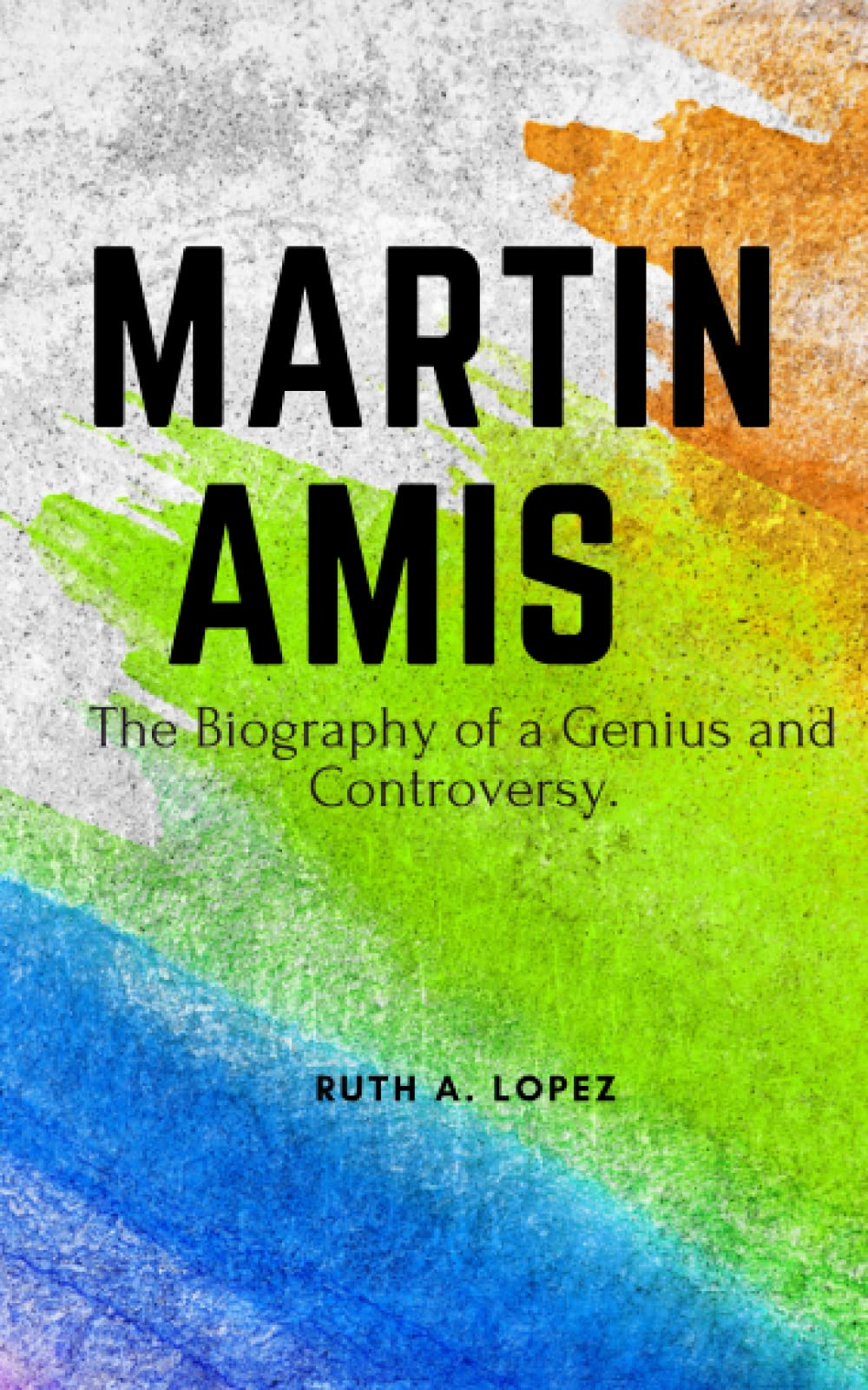 Martin Amis: A Life in Literature and Legacy: The Biography of a Brilliant Mind and Controversial Genius.