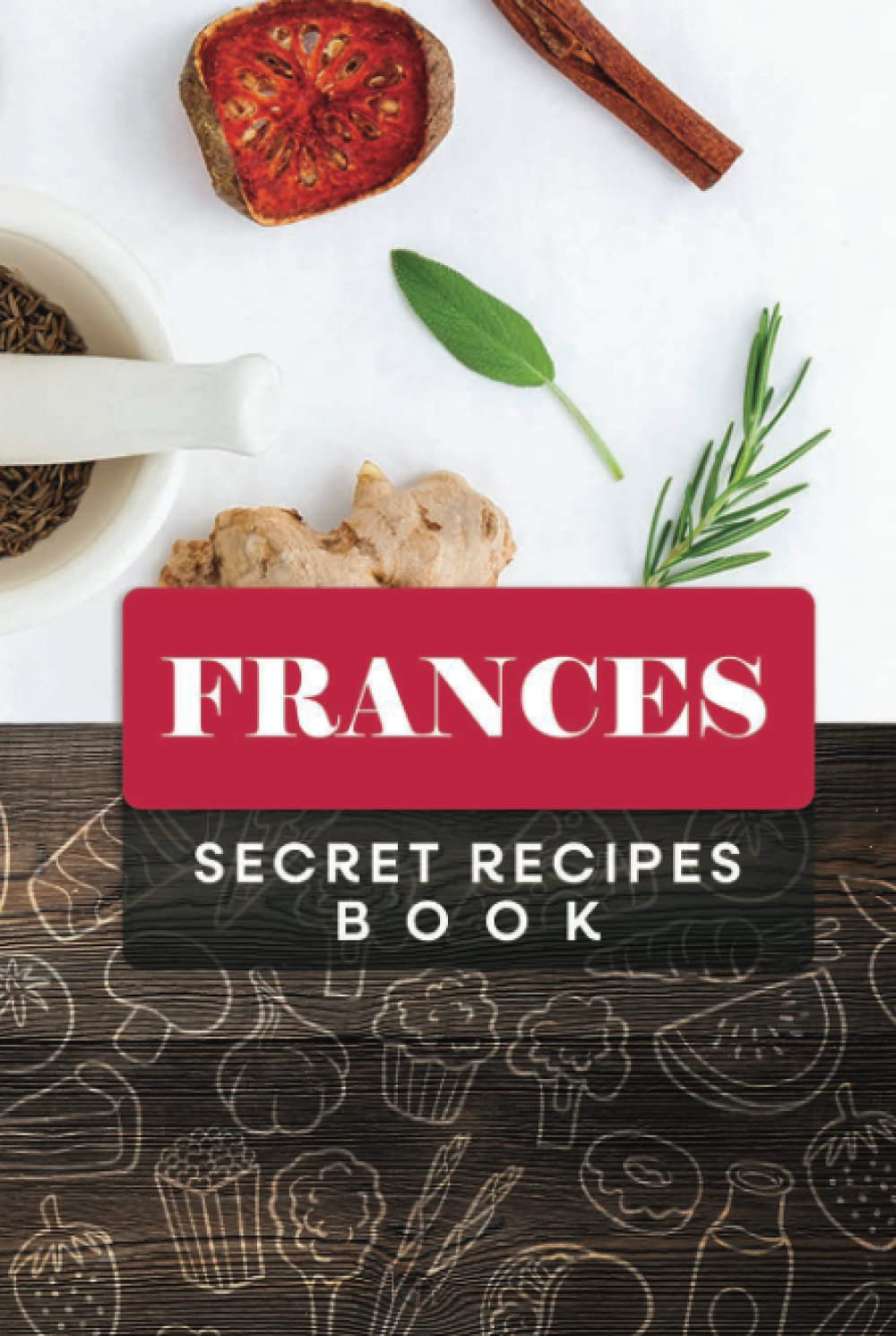 Frances Secret Recipes Book: Custom Recipe book Journal for birthday Gift, Personalized name ( Frances ) to Write in for your wife, mother sister & ... all Your Special Recipes 6" x 9" 110 pages