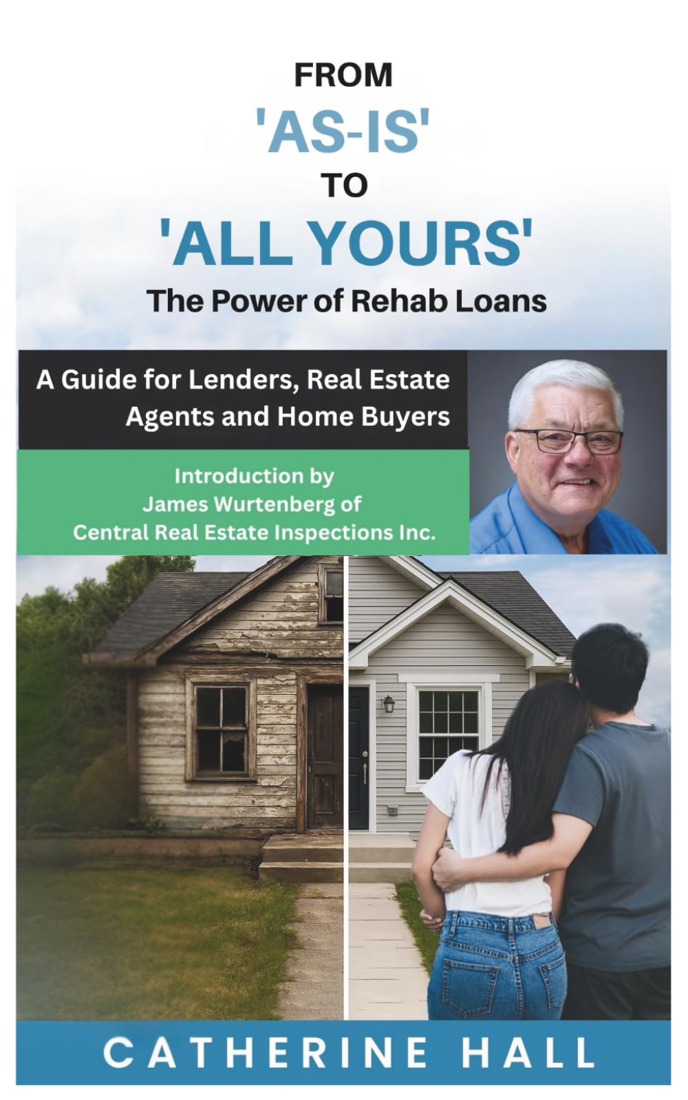 From "As Is" to "All Yours" The Power of Rehab Loans: A Guide for Lenders, Real Estate Agents, and Home Buyers