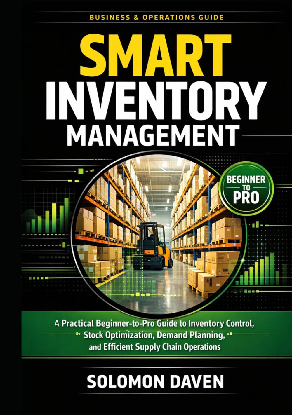 Smart Inventory Management: A Practical Beginner-to-Pro Guide to Inventory Control, Stock Optimization, Demand Planning, and Efficient Supply Chain Operations