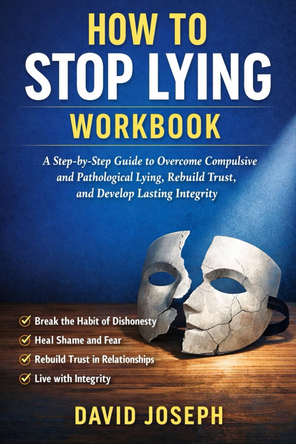 How to Stop Lying Workbook: A Step-by-Step Guide to Overcome Compulsive and Pathological Lying, Rebuild Trust, and Develop Lasting Integrity